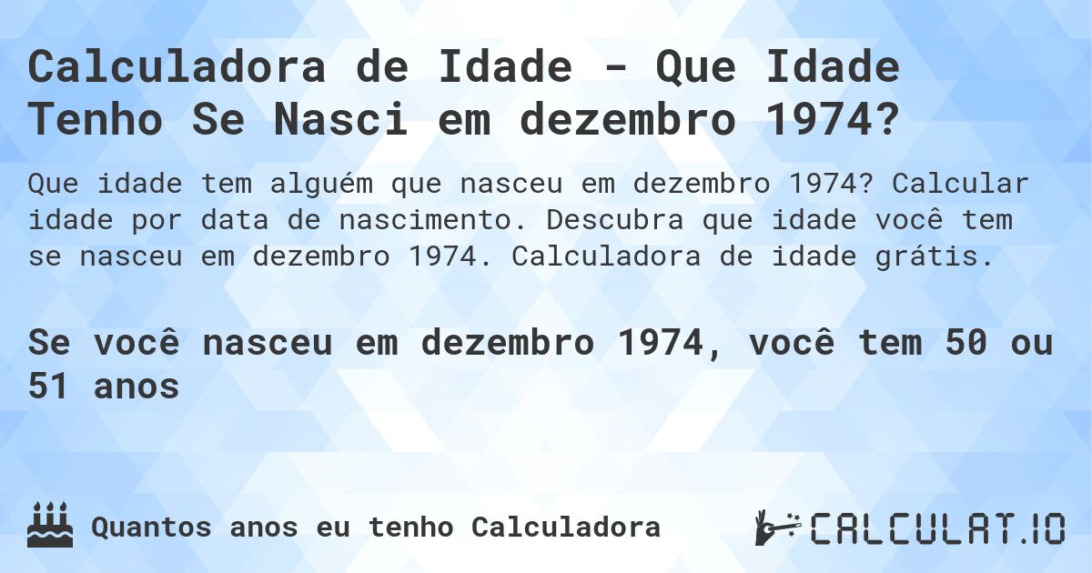Calculadora de Idade - Que Idade Tenho Se Nasci em dezembro 1974?. Calcular idade por data de nascimento. Descubra que idade você tem se nasceu em dezembro 1974. Calculadora de idade grátis.