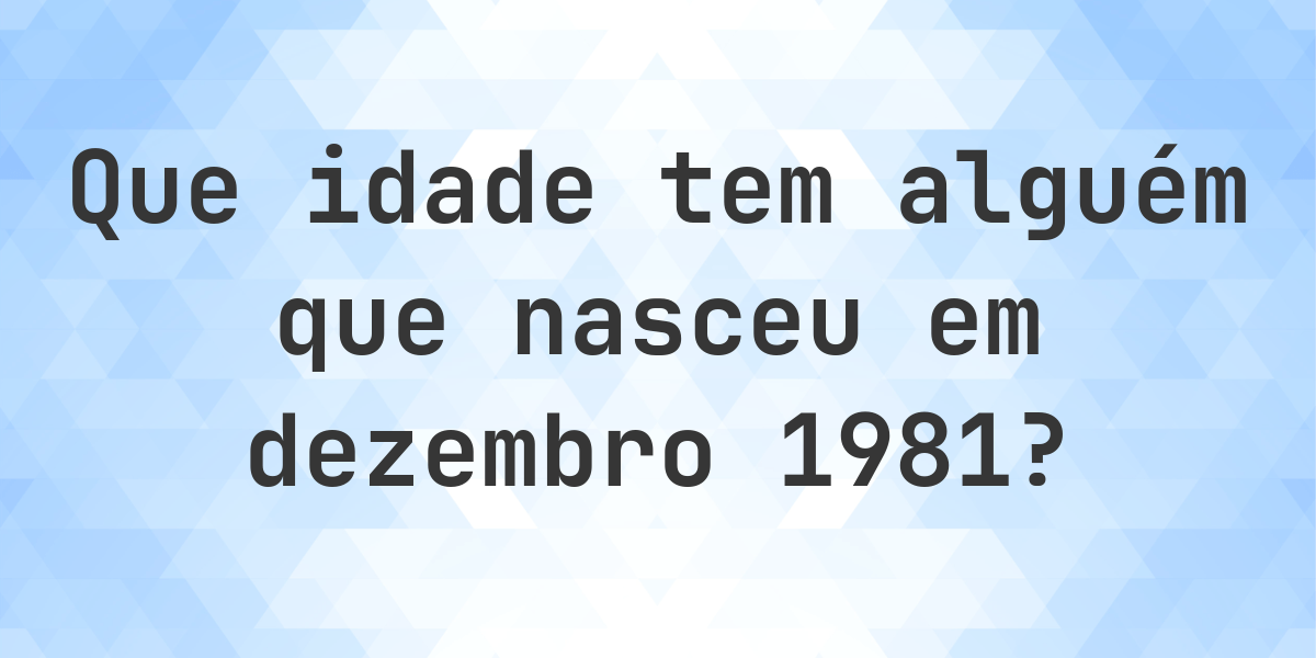 Calculadora de Idade - Que Idade Tenho Se Nasci em dezembro 1981 ...