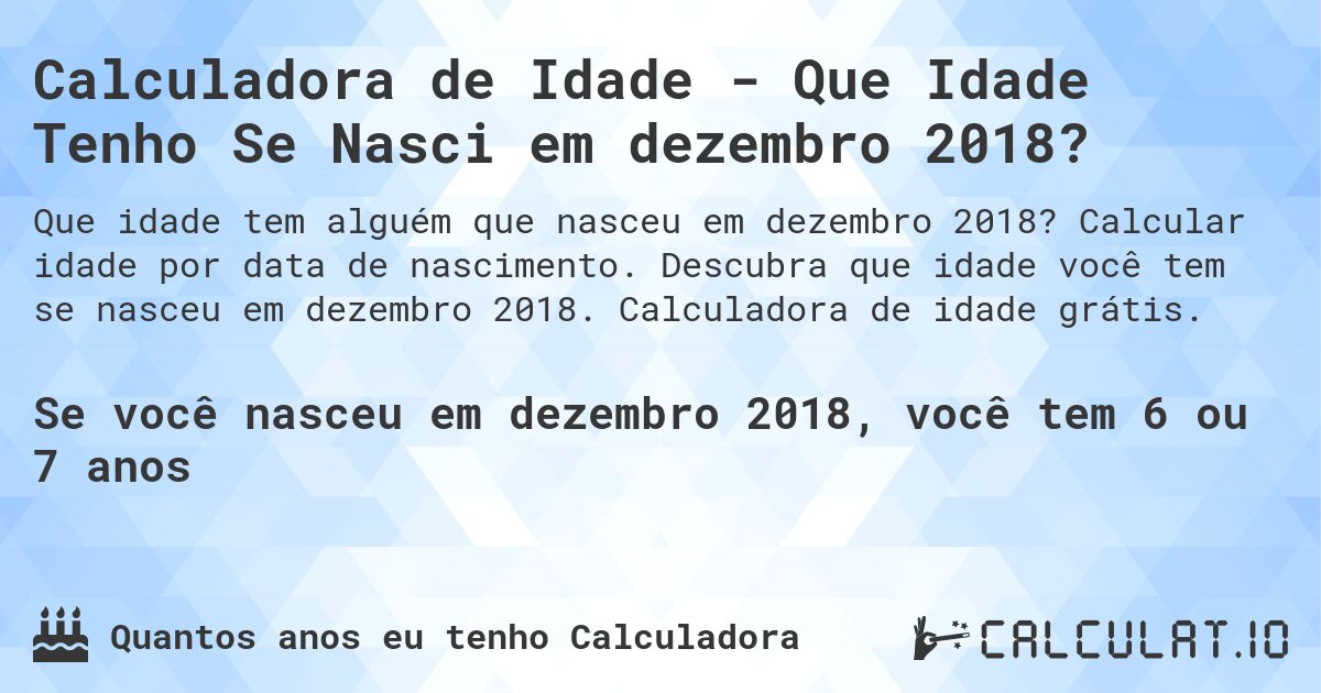 Calculadora de Idade - Que Idade Tenho Se Nasci em dezembro 2018?. Calcular idade por data de nascimento. Descubra que idade você tem se nasceu em dezembro 2018. Calculadora de idade grátis.