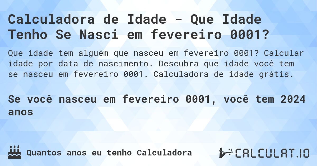 Calculadora de Idade - Que Idade Tenho Se Nasci em fevereiro 0001?. Calcular idade por data de nascimento. Descubra que idade você tem se nasceu em fevereiro 0001. Calculadora de idade grátis.