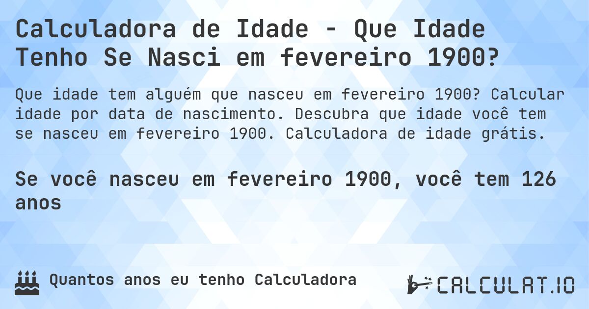 Calculadora de Idade - Que Idade Tenho Se Nasci em fevereiro 1900?. Calcular idade por data de nascimento. Descubra que idade você tem se nasceu em fevereiro 1900. Calculadora de idade grátis.