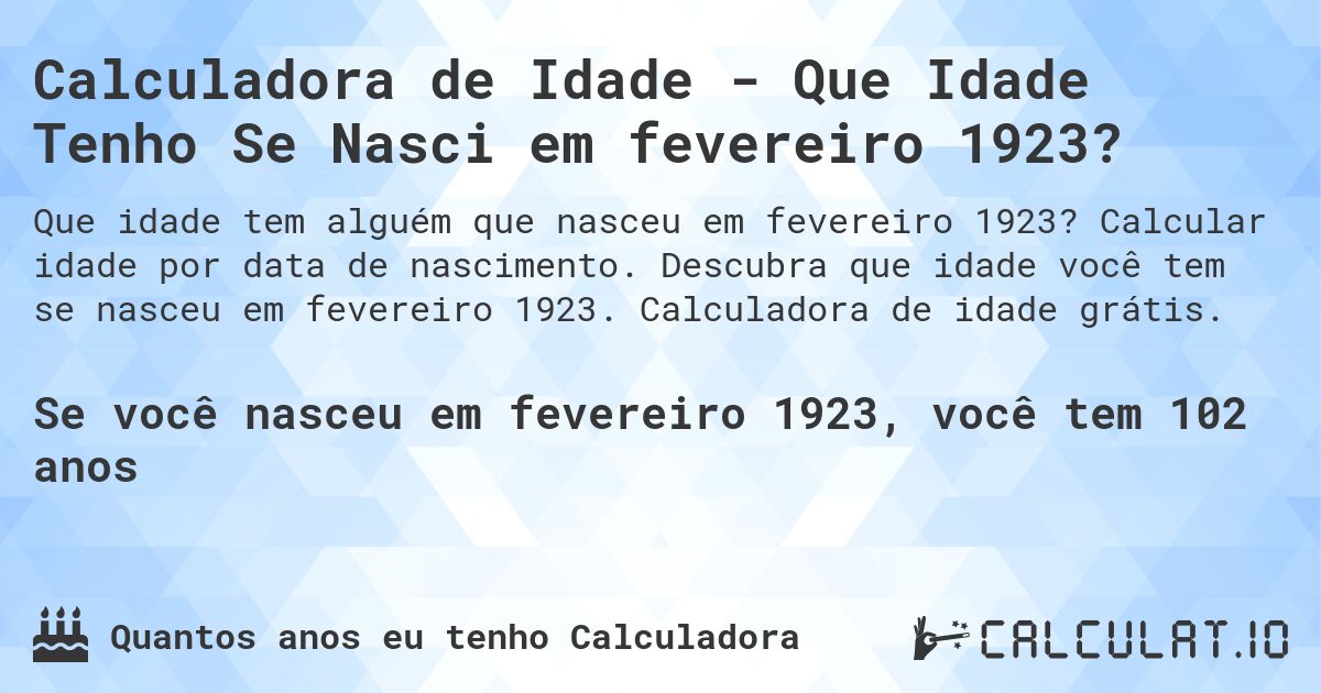 Calculadora de Idade - Que Idade Tenho Se Nasci em fevereiro 1923?. Calcular idade por data de nascimento. Descubra que idade você tem se nasceu em fevereiro 1923. Calculadora de idade grátis.