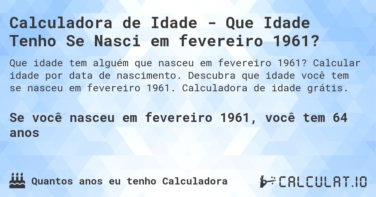 Calculadora de Idade - Que Idade Tenho Se Nasci em fevereiro 1961?. Calcular idade por data de nascimento. Descubra que idade você tem se nasceu em fevereiro 1961. Calculadora de idade grátis.