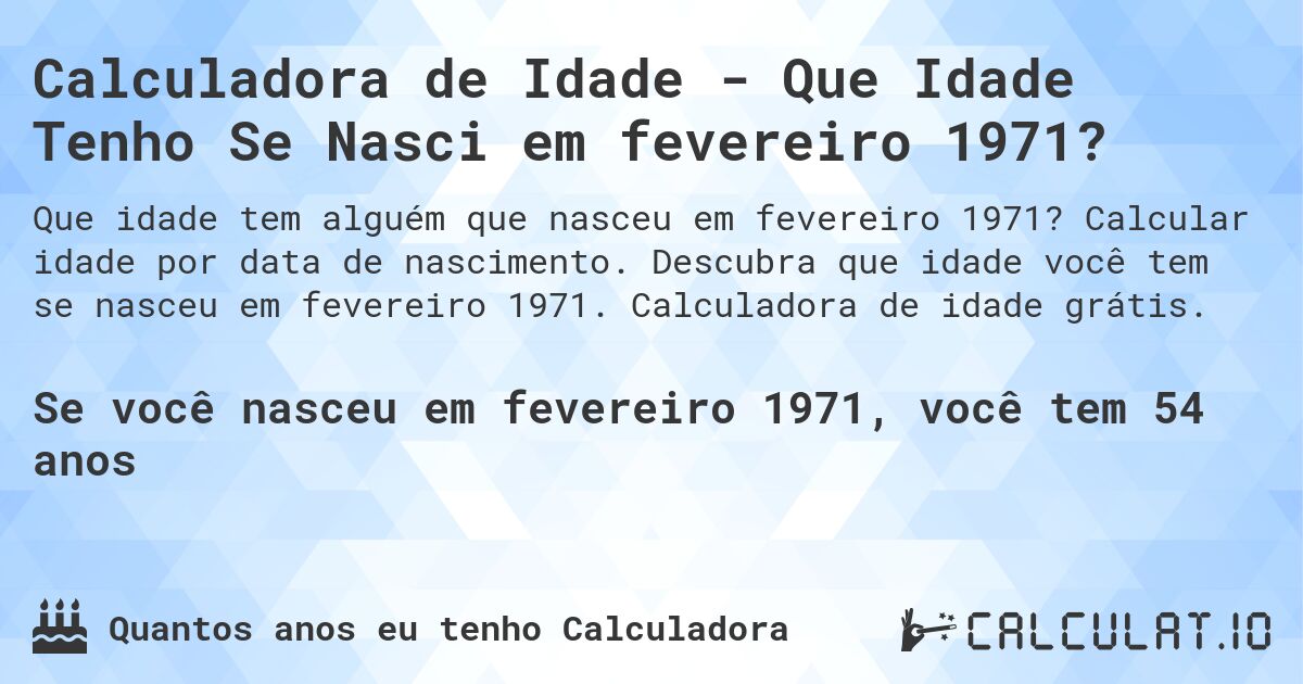 Calculadora de Idade - Que Idade Tenho Se Nasci em fevereiro 1971?. Calcular idade por data de nascimento. Descubra que idade você tem se nasceu em fevereiro 1971. Calculadora de idade grátis.