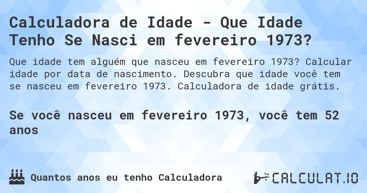 Calculadora de Idade - Que Idade Tenho Se Nasci em fevereiro 1973?. Calcular idade por data de nascimento. Descubra que idade você tem se nasceu em fevereiro 1973. Calculadora de idade grátis.