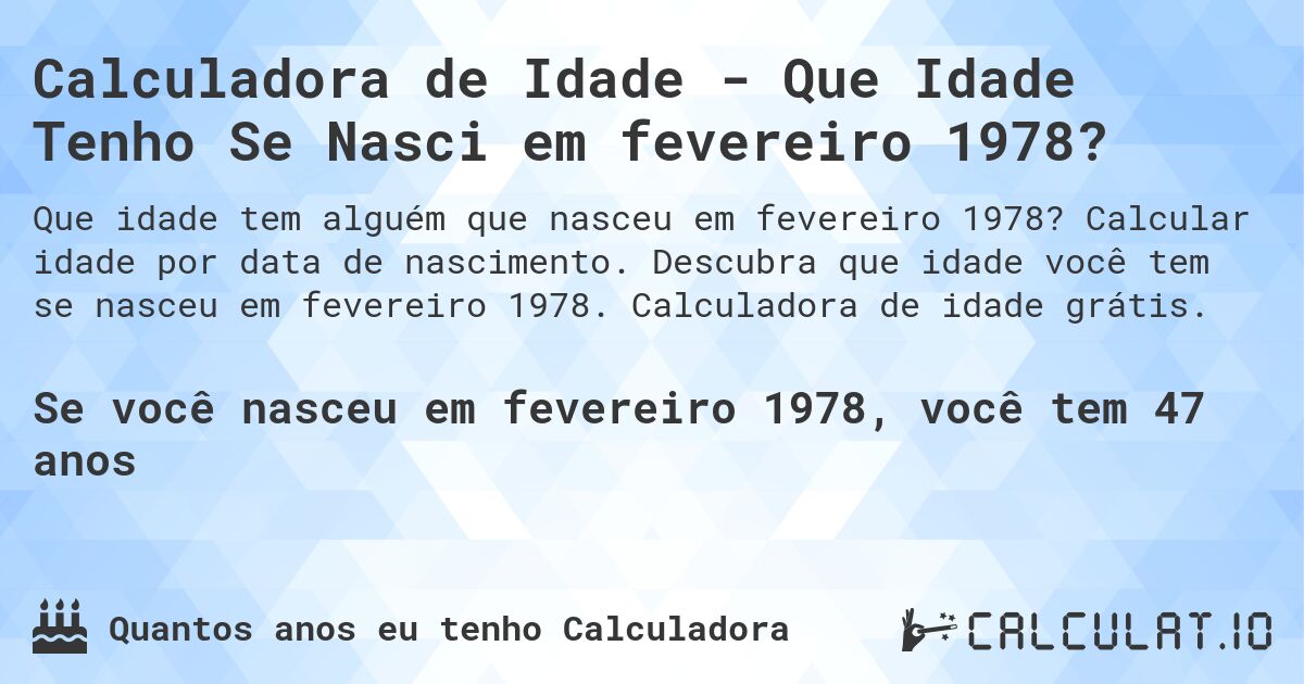 Calculadora de Idade - Que Idade Tenho Se Nasci em fevereiro 1978?. Calcular idade por data de nascimento. Descubra que idade você tem se nasceu em fevereiro 1978. Calculadora de idade grátis.