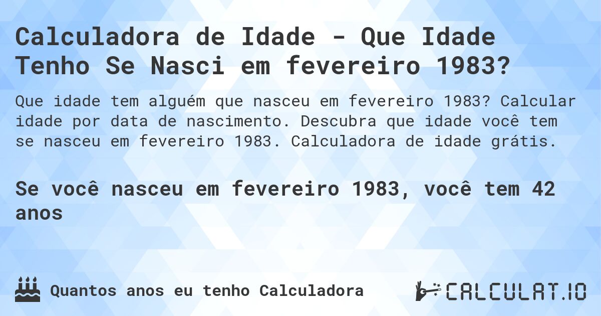 Calculadora de Idade - Que Idade Tenho Se Nasci em fevereiro 1983?. Calcular idade por data de nascimento. Descubra que idade você tem se nasceu em fevereiro 1983. Calculadora de idade grátis.