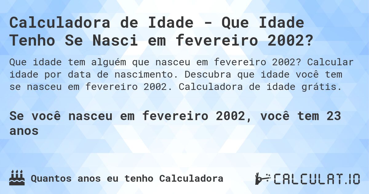 Calculadora de Idade - Que Idade Tenho Se Nasci em fevereiro 2002?. Calcular idade por data de nascimento. Descubra que idade você tem se nasceu em fevereiro 2002. Calculadora de idade grátis.
