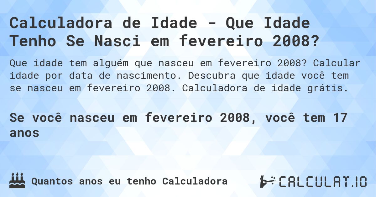 Calculadora de Idade - Que Idade Tenho Se Nasci em fevereiro 2008?. Calcular idade por data de nascimento. Descubra que idade você tem se nasceu em fevereiro 2008. Calculadora de idade grátis.