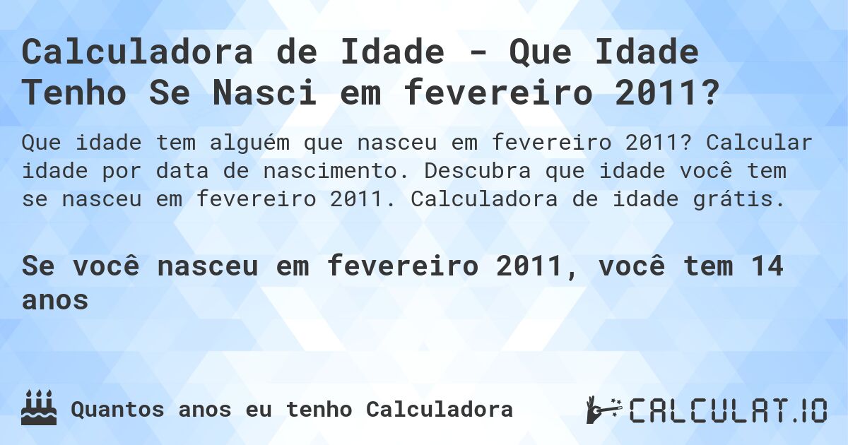 Calculadora de Idade - Que Idade Tenho Se Nasci em fevereiro 2011?. Calcular idade por data de nascimento. Descubra que idade você tem se nasceu em fevereiro 2011. Calculadora de idade grátis.