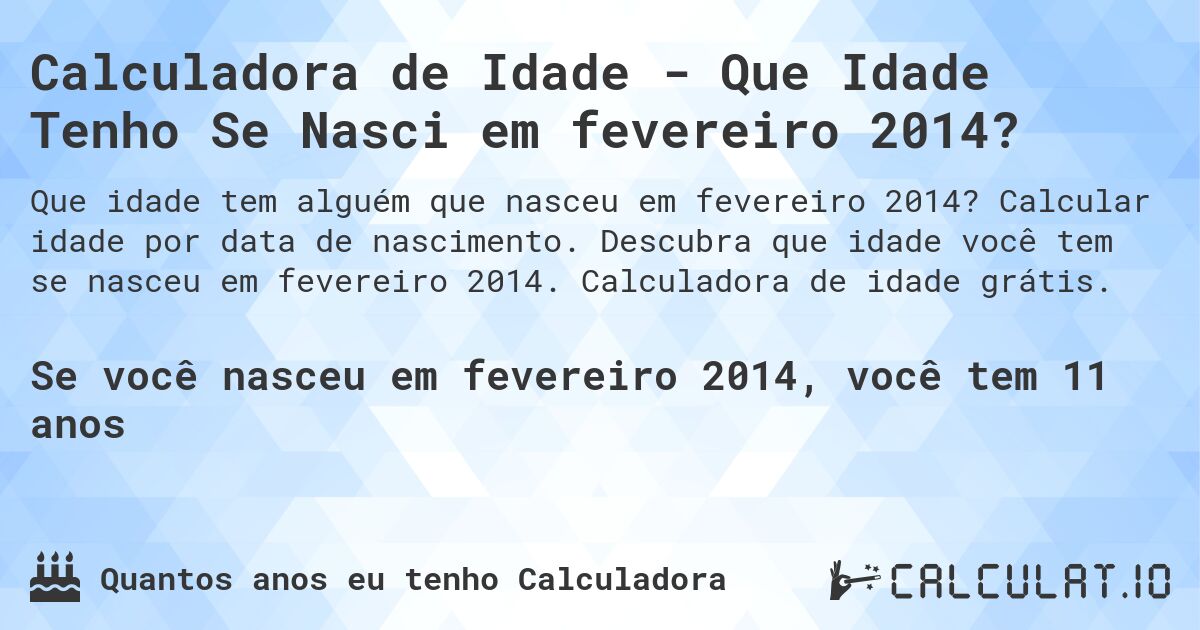 Calculadora de Idade - Que Idade Tenho Se Nasci em fevereiro 2014?. Calcular idade por data de nascimento. Descubra que idade você tem se nasceu em fevereiro 2014. Calculadora de idade grátis.