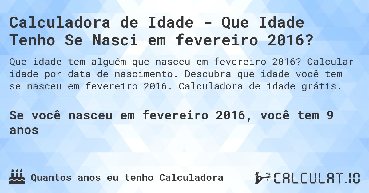 Calculadora de Idade - Que Idade Tenho Se Nasci em fevereiro 2016?. Calcular idade por data de nascimento. Descubra que idade você tem se nasceu em fevereiro 2016. Calculadora de idade grátis.