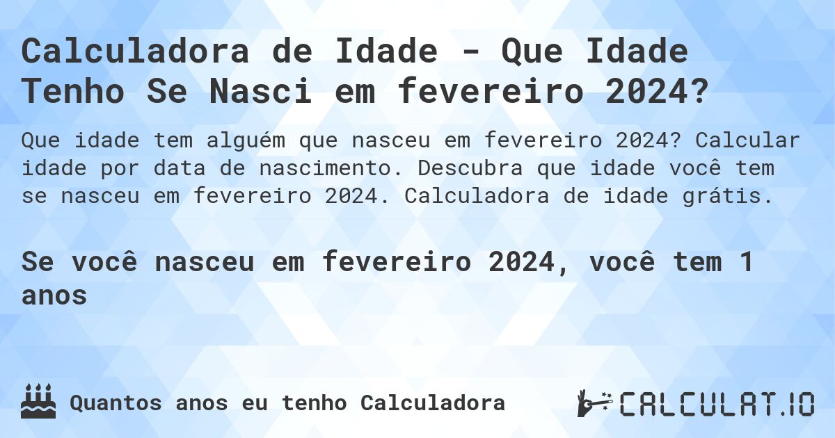 Calculadora de Idade - Que Idade Tenho Se Nasci em fevereiro 2024?. Calcular idade por data de nascimento. Descubra que idade você tem se nasceu em fevereiro 2024. Calculadora de idade grátis.