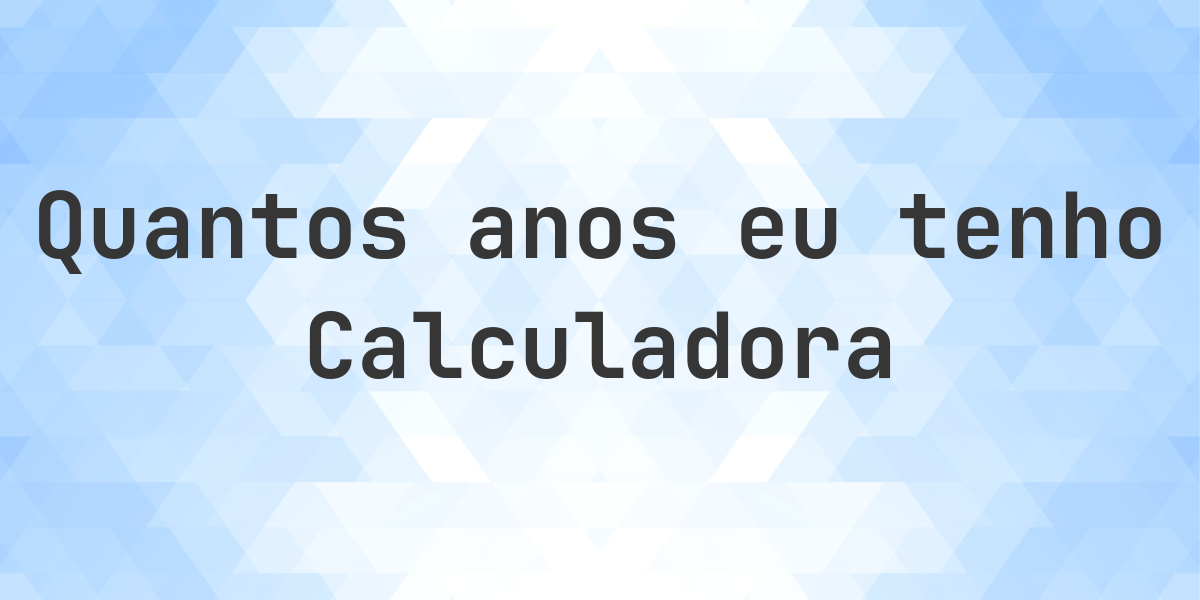 Calculadora de Idade - Quantos Anos Tenho? - Calculatio
