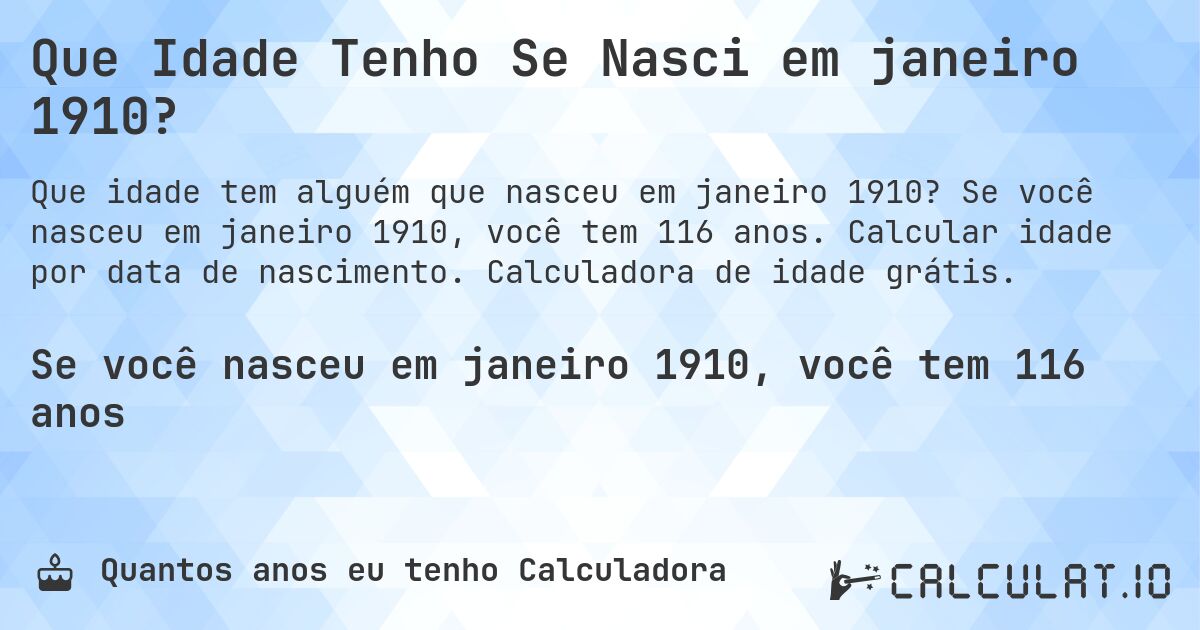 Que Idade Tenho Se Nasci em janeiro 1910?. Se você nasceu em janeiro 1910, você tem 116 anos. Calcular idade por data de nascimento. Calculadora de idade grátis.