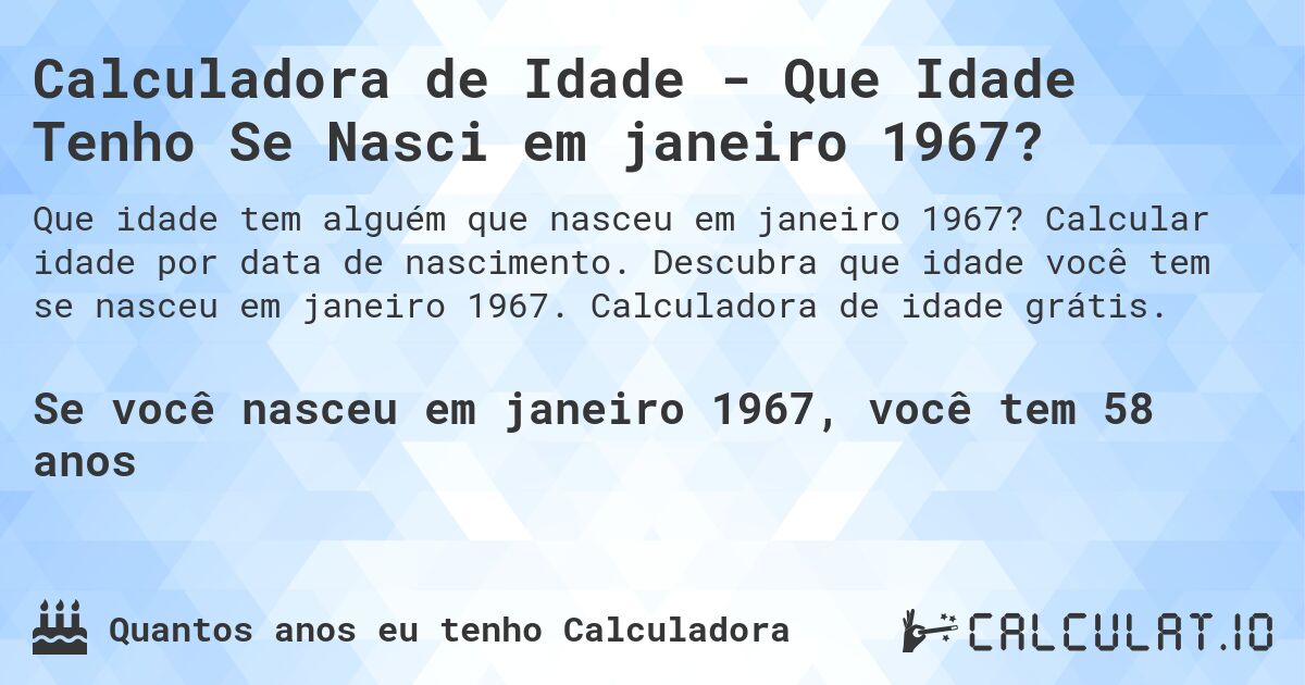 Calculadora de Idade - Que Idade Tenho Se Nasci em janeiro 1967?. Calcular idade por data de nascimento. Descubra que idade você tem se nasceu em janeiro 1967. Calculadora de idade grátis.