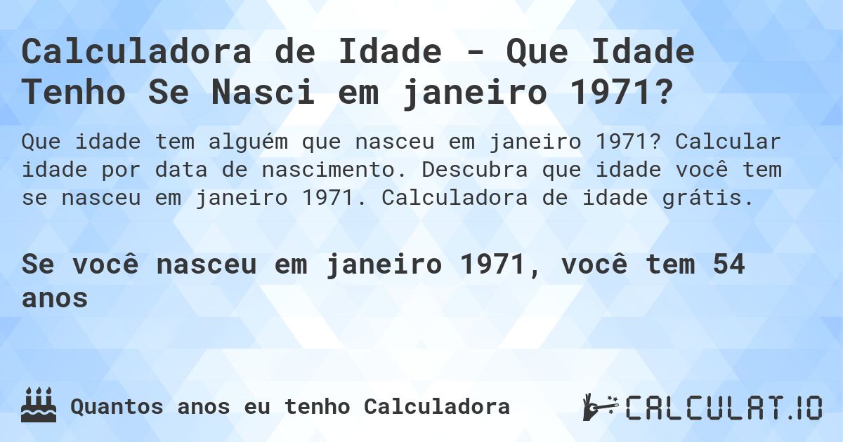 Calculadora de Idade - Que Idade Tenho Se Nasci em janeiro 1971?. Calcular idade por data de nascimento. Descubra que idade você tem se nasceu em janeiro 1971. Calculadora de idade grátis.