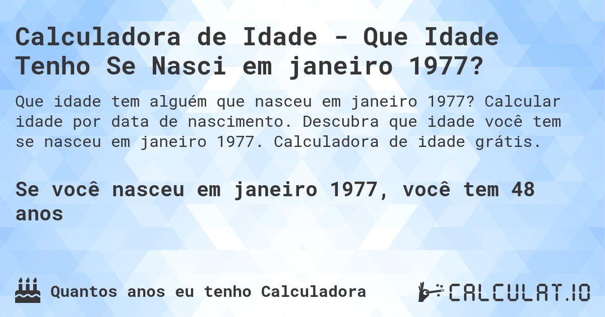 Calculadora de Idade - Que Idade Tenho Se Nasci em janeiro 1977?. Calcular idade por data de nascimento. Descubra que idade você tem se nasceu em janeiro 1977. Calculadora de idade grátis.