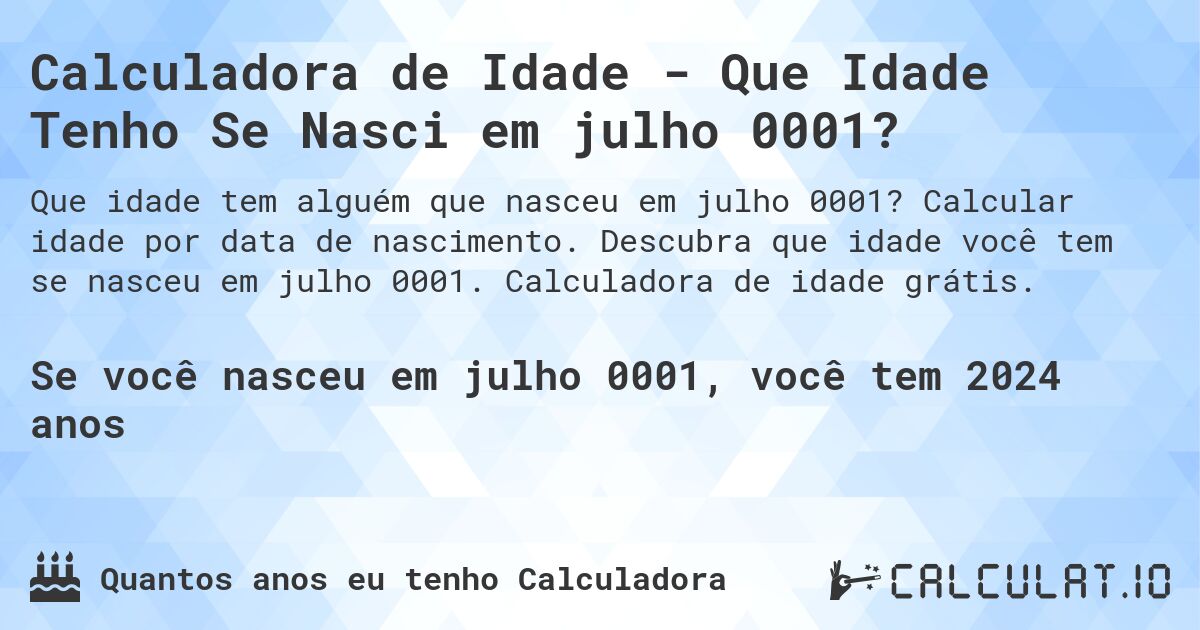 Calculadora de Idade - Que Idade Tenho Se Nasci em julho 0001?. Calcular idade por data de nascimento. Descubra que idade você tem se nasceu em julho 0001. Calculadora de idade grátis.