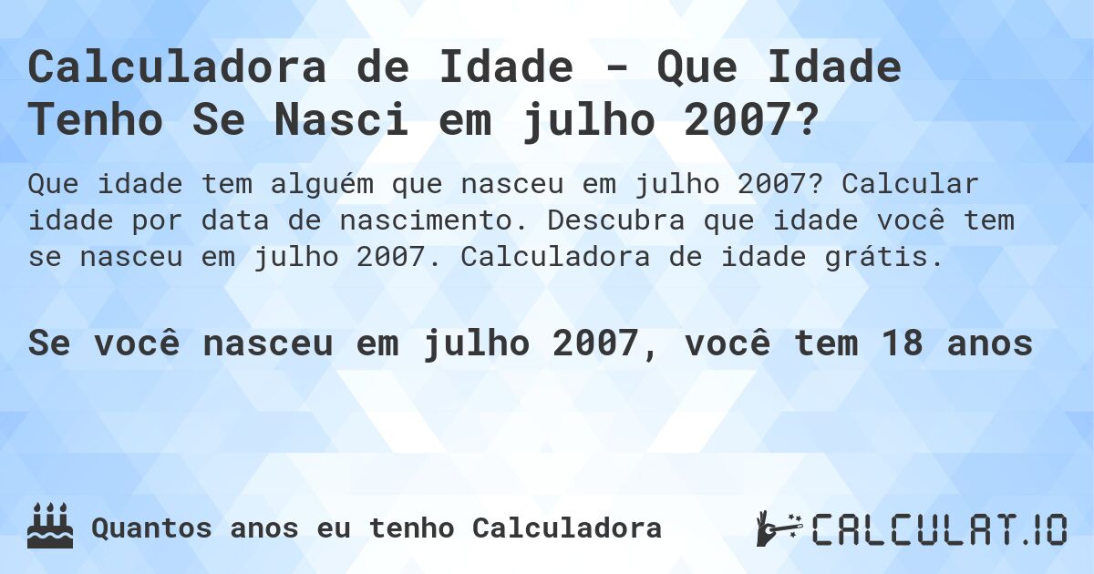 Calculadora de Idade - Que Idade Tenho Se Nasci em julho 2007?. Calcular idade por data de nascimento. Descubra que idade você tem se nasceu em julho 2007. Calculadora de idade grátis.