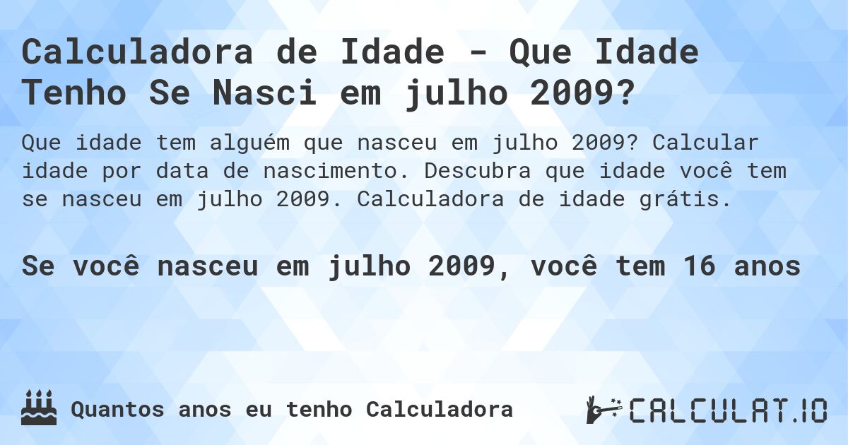 Calculadora de Idade - Que Idade Tenho Se Nasci em julho 2009?. Calcular idade por data de nascimento. Descubra que idade você tem se nasceu em julho 2009. Calculadora de idade grátis.
