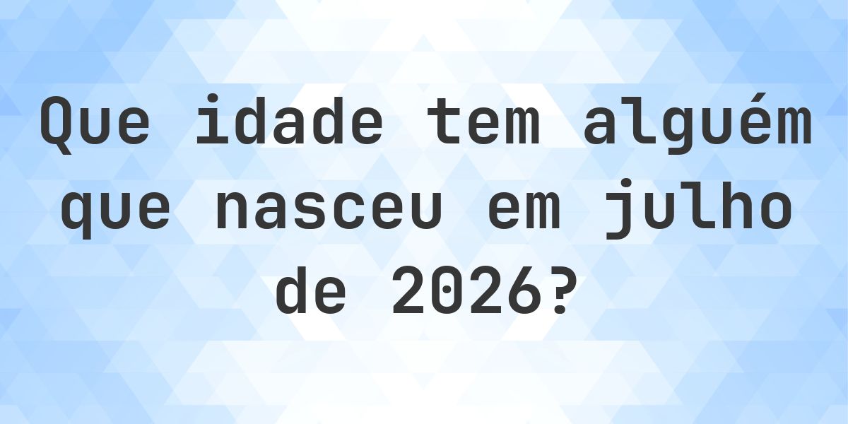 Calculadora de Idade - Que Idade Tenho Se Nasci em julho 2026? - Calculatio