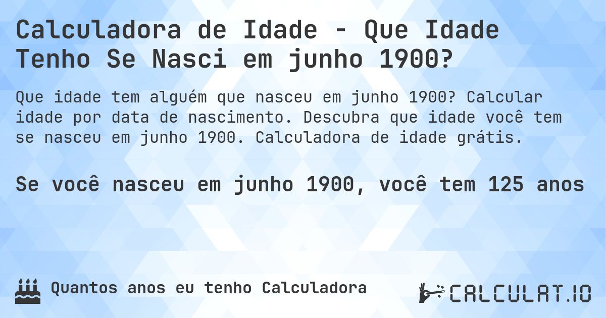 Calculadora de Idade - Que Idade Tenho Se Nasci em junho 1900?. Calcular idade por data de nascimento. Descubra que idade você tem se nasceu em junho 1900. Calculadora de idade grátis.