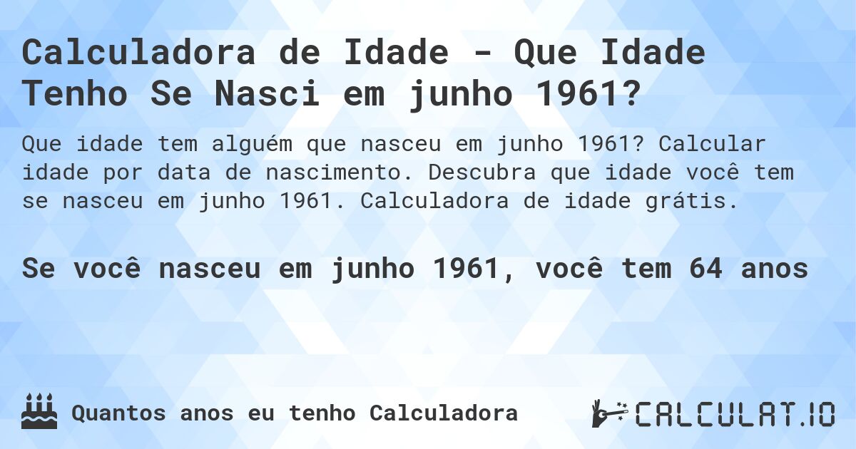 Calculadora de Idade - Que Idade Tenho Se Nasci em junho 1961?. Calcular idade por data de nascimento. Descubra que idade você tem se nasceu em junho 1961. Calculadora de idade grátis.