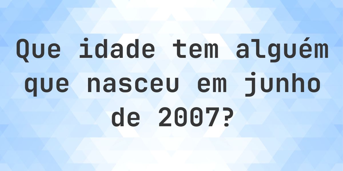 Calculadora de Idade - Que Idade Tenho Se Nasci em junho 2007? - Calculatio