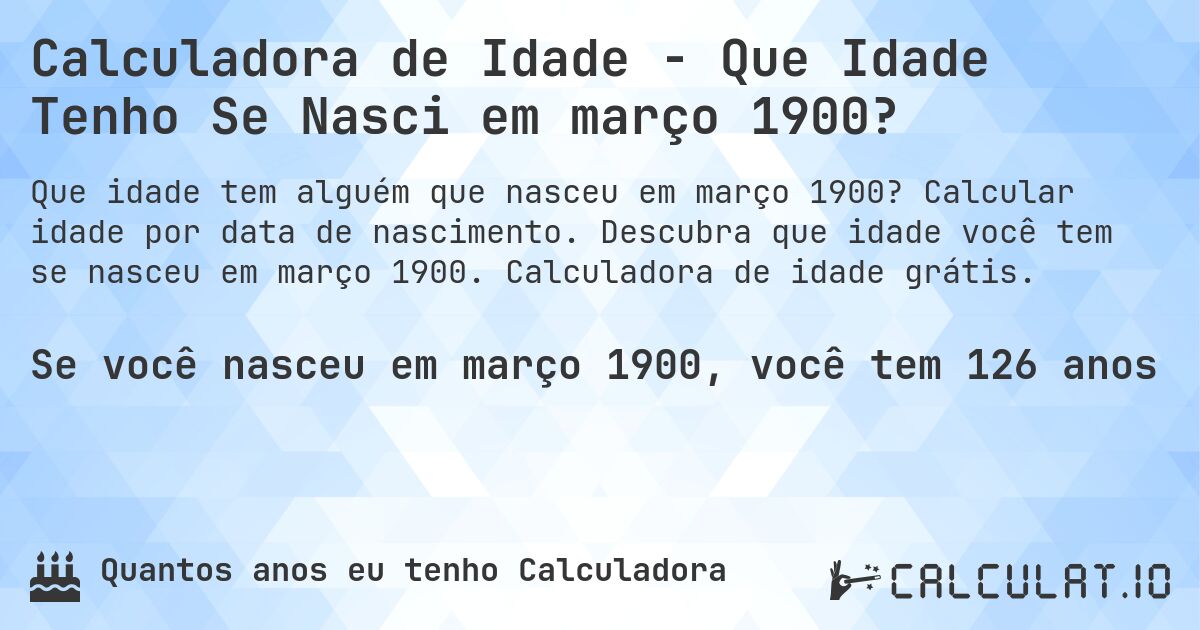 Calculadora de Idade - Que Idade Tenho Se Nasci em março 1900?. Calcular idade por data de nascimento. Descubra que idade você tem se nasceu em março 1900. Calculadora de idade grátis.