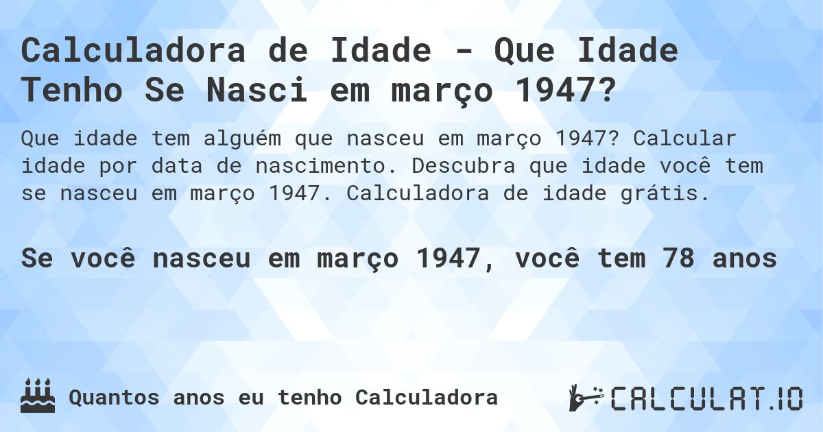 Calculadora de Idade - Que Idade Tenho Se Nasci em março 1947?. Calcular idade por data de nascimento. Descubra que idade você tem se nasceu em março 1947. Calculadora de idade grátis.