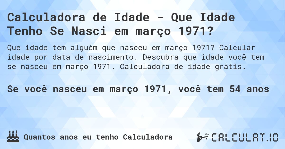 Calculadora de Idade - Que Idade Tenho Se Nasci em março 1971?. Calcular idade por data de nascimento. Descubra que idade você tem se nasceu em março 1971. Calculadora de idade grátis.