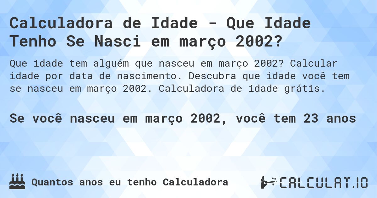Calculadora de Idade - Que Idade Tenho Se Nasci em março 2002?. Calcular idade por data de nascimento. Descubra que idade você tem se nasceu em março 2002. Calculadora de idade grátis.