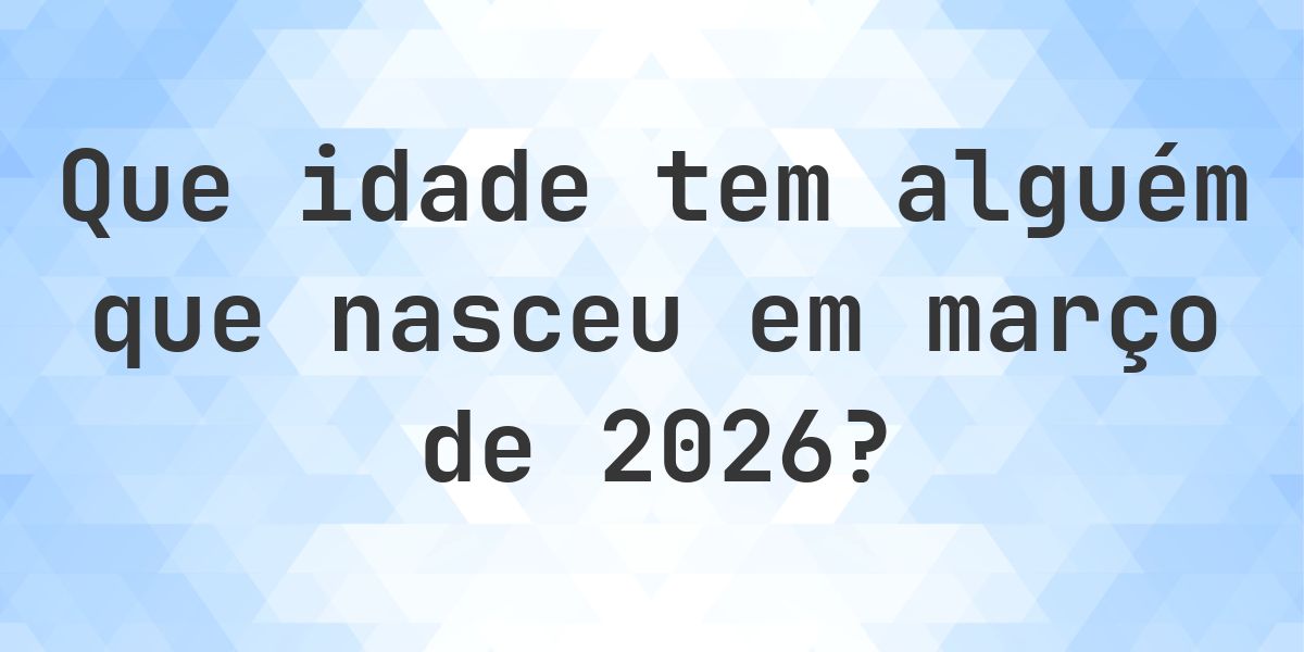 Calculadora de Idade - Que Idade Tenho Se Nasci em março 2026? - Calculatio