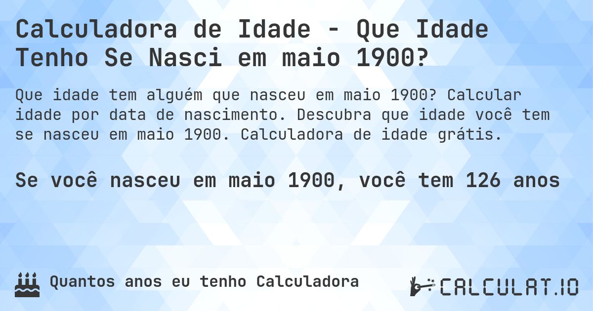 Calculadora de Idade - Que Idade Tenho Se Nasci em maio 1900?. Calcular idade por data de nascimento. Descubra que idade você tem se nasceu em maio 1900. Calculadora de idade grátis.
