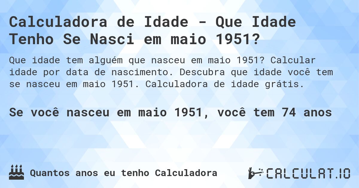 Calculadora de Idade - Que Idade Tenho Se Nasci em maio 1951?. Calcular idade por data de nascimento. Descubra que idade você tem se nasceu em maio 1951. Calculadora de idade grátis.