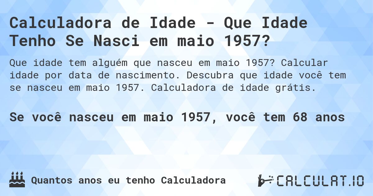 Calculadora de Idade - Que Idade Tenho Se Nasci em maio 1957?. Calcular idade por data de nascimento. Descubra que idade você tem se nasceu em maio 1957. Calculadora de idade grátis.