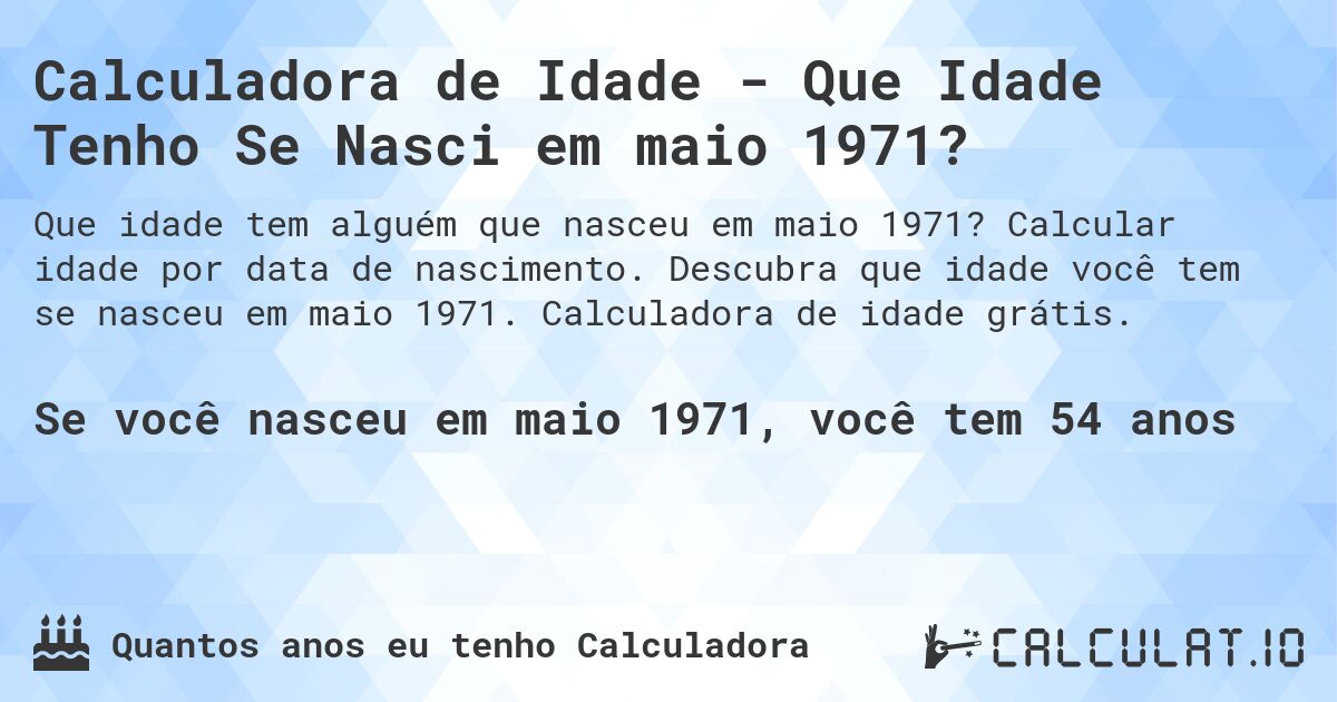 Calculadora de Idade - Que Idade Tenho Se Nasci em maio 1971?. Calcular idade por data de nascimento. Descubra que idade você tem se nasceu em maio 1971. Calculadora de idade grátis.