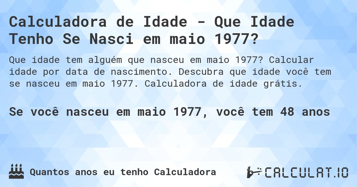 Calculadora de Idade - Que Idade Tenho Se Nasci em maio 1977?. Calcular idade por data de nascimento. Descubra que idade você tem se nasceu em maio 1977. Calculadora de idade grátis.