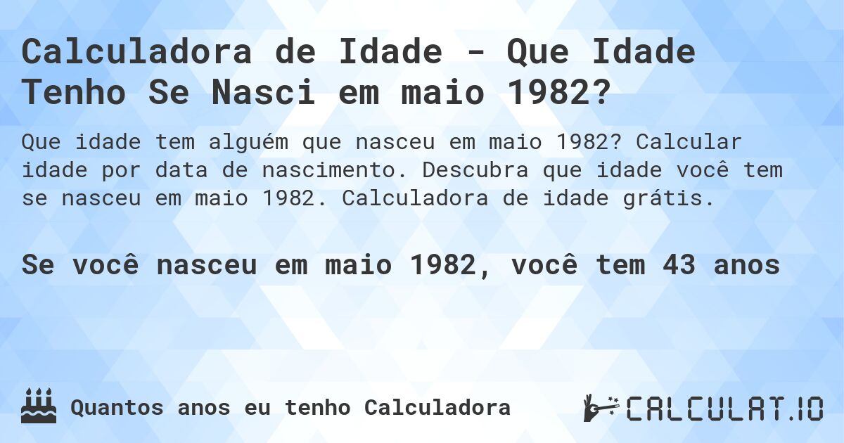 Calculadora de Idade - Que Idade Tenho Se Nasci em maio 1982?. Calcular idade por data de nascimento. Descubra que idade você tem se nasceu em maio 1982. Calculadora de idade grátis.