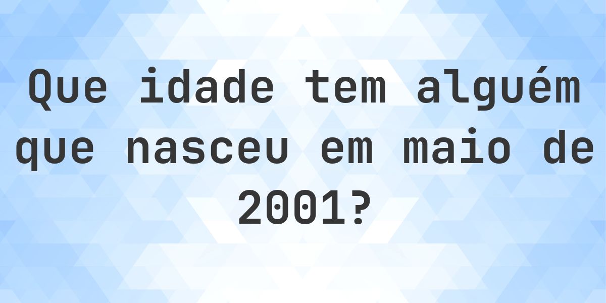 Calculadora de Idade - Que Idade Tenho Se Nasci em maio 2001? - Calculatio