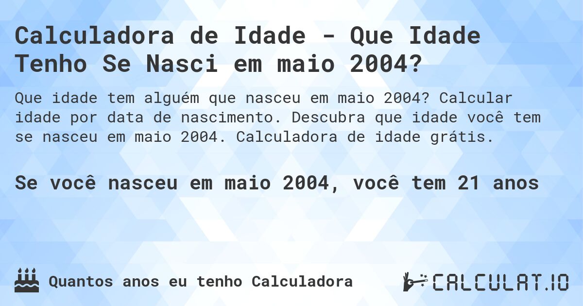 Calculadora de Idade - Que Idade Tenho Se Nasci em maio 2004?. Calcular idade por data de nascimento. Descubra que idade você tem se nasceu em maio 2004. Calculadora de idade grátis.