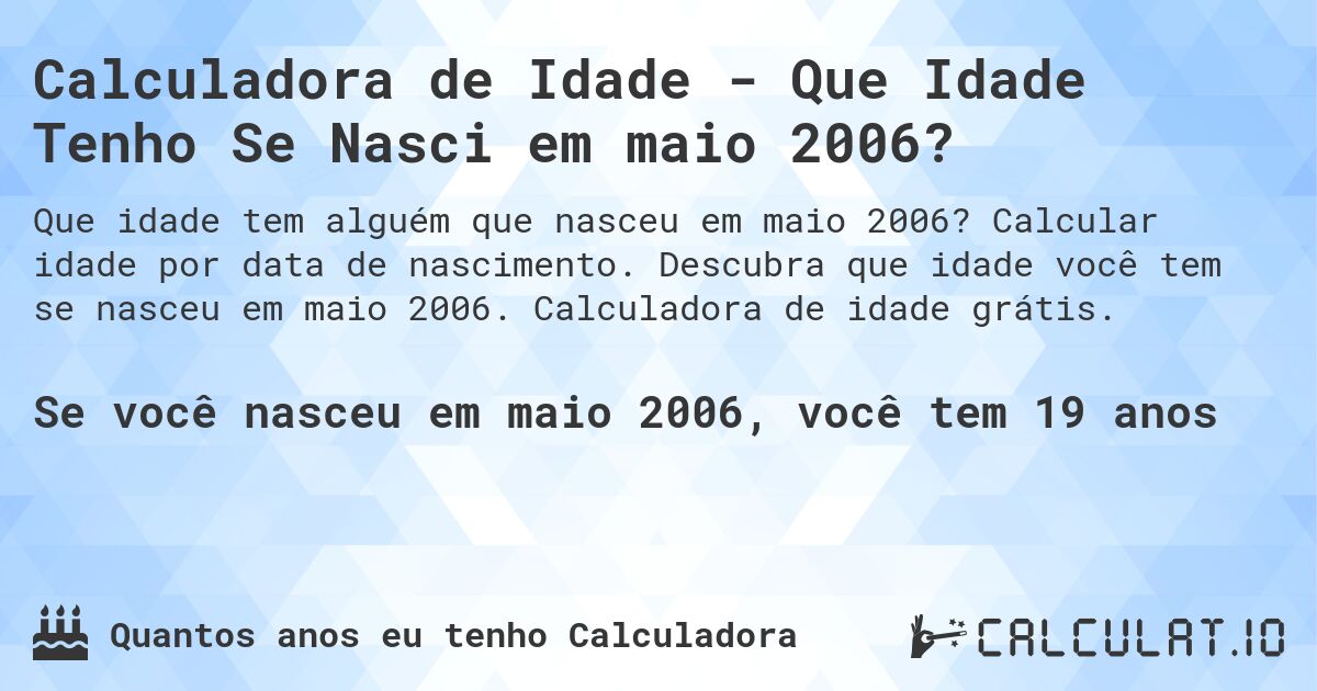 Calculadora de Idade - Que Idade Tenho Se Nasci em maio 2006?. Calcular idade por data de nascimento. Descubra que idade você tem se nasceu em maio 2006. Calculadora de idade grátis.