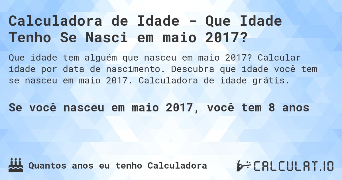 Calculadora de Idade - Que Idade Tenho Se Nasci em maio 2017?. Calcular idade por data de nascimento. Descubra que idade você tem se nasceu em maio 2017. Calculadora de idade grátis.