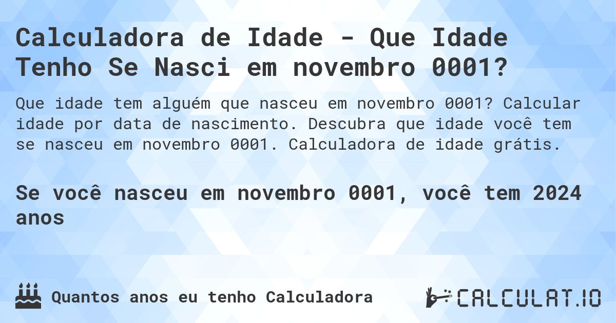 Calculadora de Idade - Que Idade Tenho Se Nasci em novembro 0001?. Calcular idade por data de nascimento. Descubra que idade você tem se nasceu em novembro 0001. Calculadora de idade grátis.