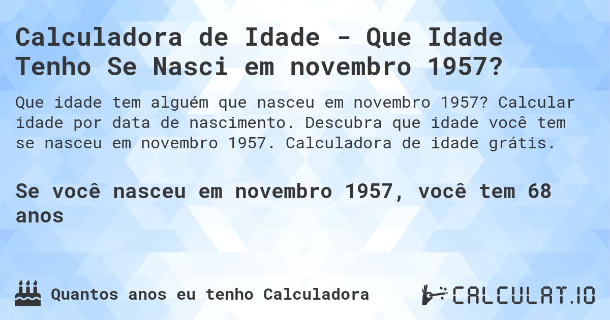 Calculadora de Idade - Que Idade Tenho Se Nasci em novembro 1957?. Calcular idade por data de nascimento. Descubra que idade você tem se nasceu em novembro 1957. Calculadora de idade grátis.