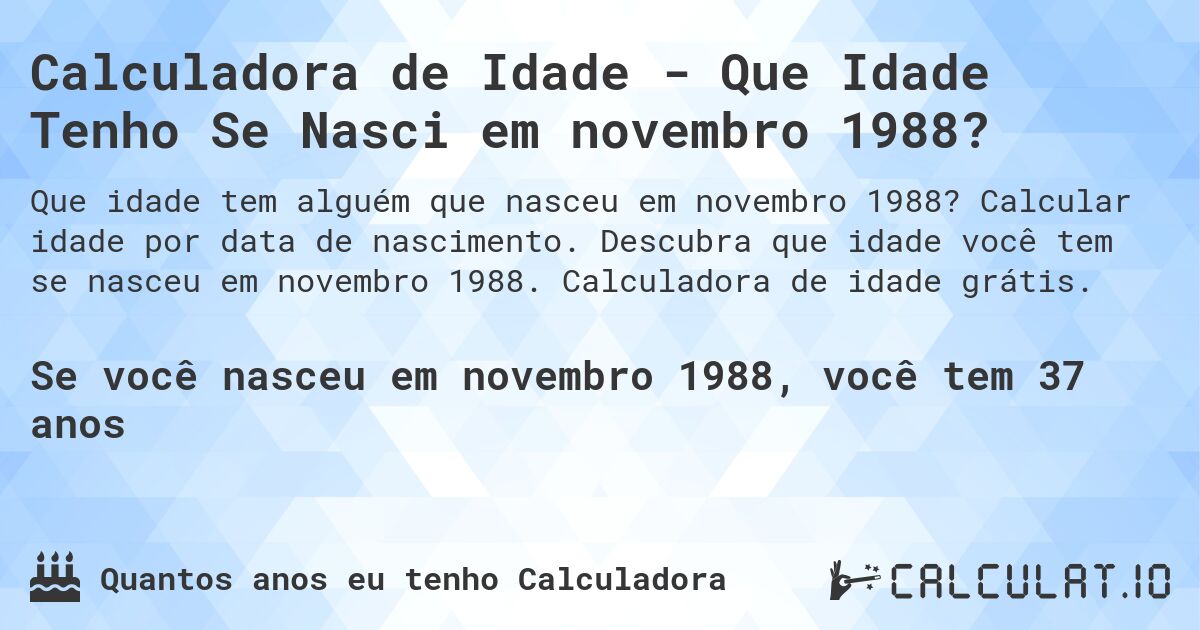 Calculadora de Idade - Que Idade Tenho Se Nasci em novembro 1988?. Calcular idade por data de nascimento. Descubra que idade você tem se nasceu em novembro 1988. Calculadora de idade grátis.