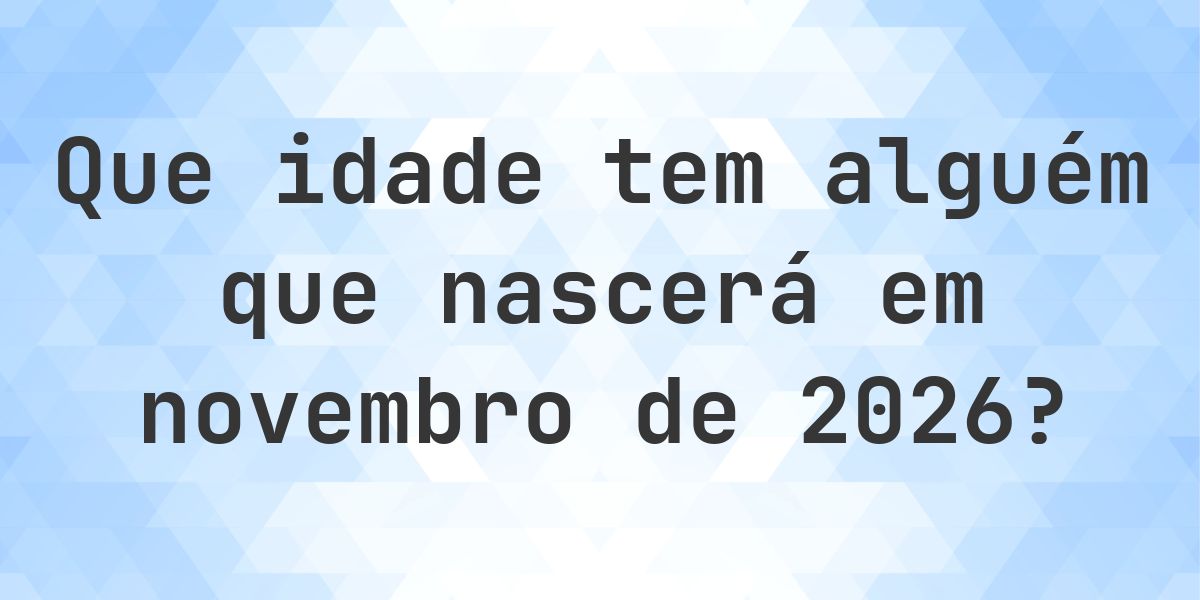 Calculadora de Idade - Que Idade Tenho Se Nasci em novembro 2026 ...