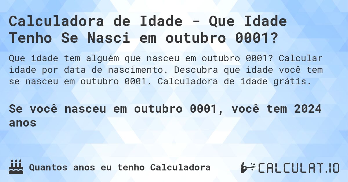 Calculadora de Idade - Que Idade Tenho Se Nasci em outubro 0001?. Calcular idade por data de nascimento. Descubra que idade você tem se nasceu em outubro 0001. Calculadora de idade grátis.