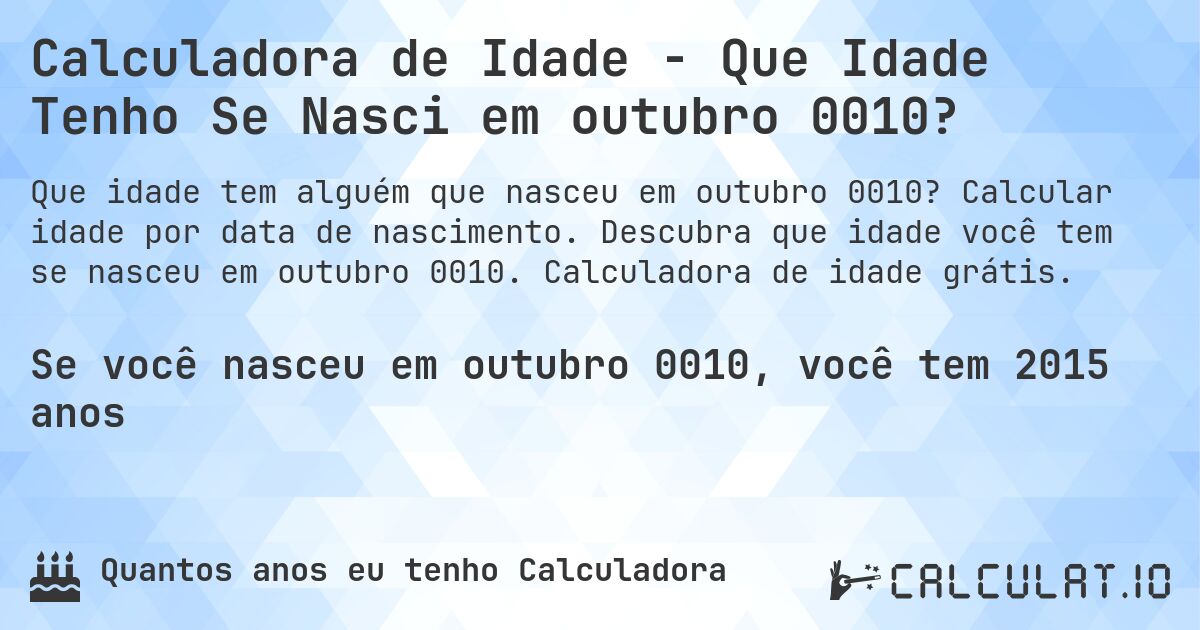 Calculadora de Idade - Que Idade Tenho Se Nasci em outubro 0010?. Calcular idade por data de nascimento. Descubra que idade você tem se nasceu em outubro 0010. Calculadora de idade grátis.